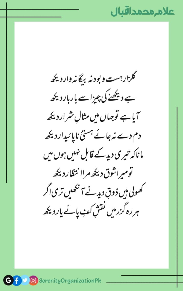 Allama Iqbal Best Poetry Allama Iqbal Sofi Poetry Allama Iqbal Love Poetry Gulzar hast o bood na bigana vaar dekh Hai dekhne ki cheez use baar baar dekh Aaya hai to jahan mein misal-e sharaar dekh Dam de na jaaye hasti-e na paaidaar dekh Mana ke teri deed ke qabil nahi hoon main To mera shoq dekh mera intezar dekh Kholi hain zauq-e deed ne aankhein teri agar Har rah guzar mein naqsh-e kaf-e paaye yaar dekh